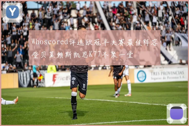 Whoscored评选欧冠半决赛最佳阵容登贝莱赖斯凯恩K77齐聚一堂