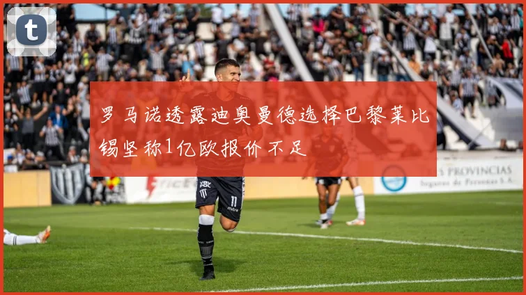罗马诺透露迪奥曼德选择巴黎莱比锡坚称1亿欧报价不足