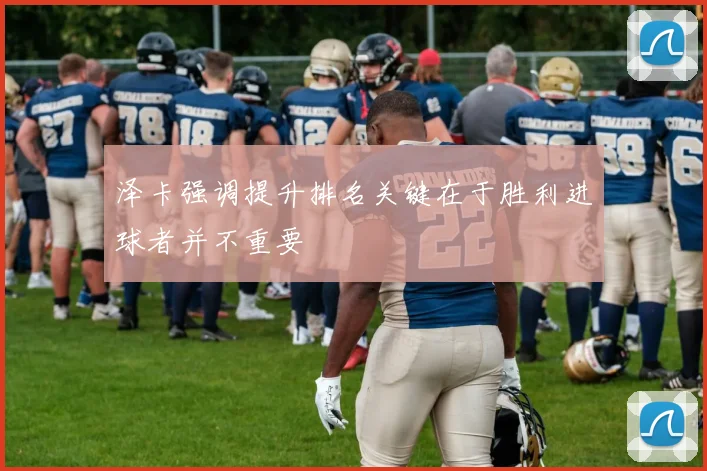 泽卡强调提升排名关键在于胜利进球者并不重要