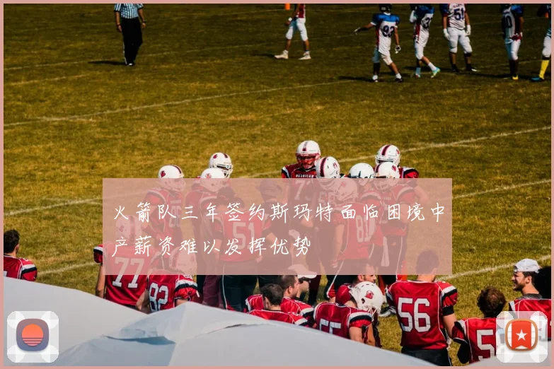 火箭队三年签约斯玛特面临困境中产薪资难以发挥优势