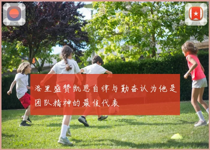 洛里盛赞凯恩自律与勤奋认为他是团队精神的最佳代表