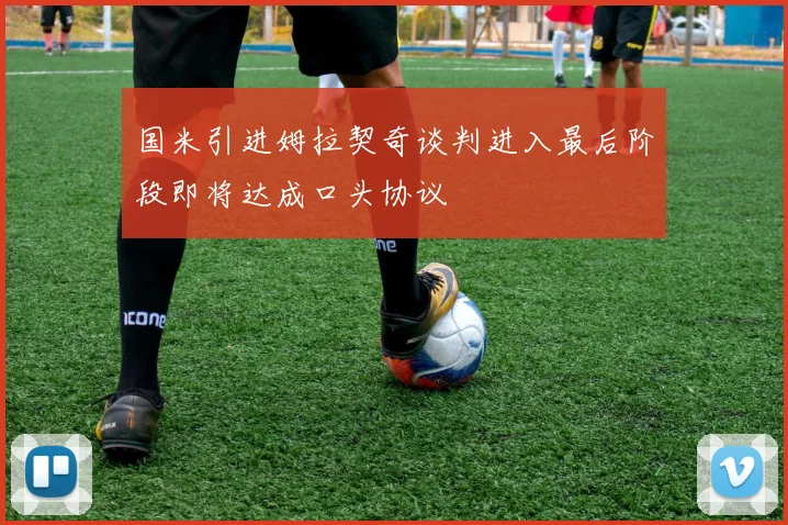 国米引进姆拉契奇谈判进入最后阶段即将达成口头协议