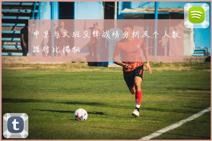 申京与文班交锋战绩分析及个人数据对比揭秘