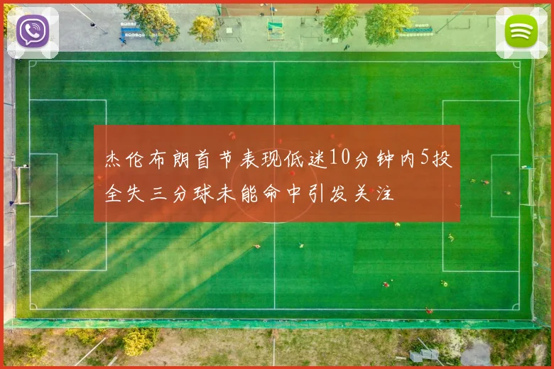 杰伦布朗首节表现低迷10分钟内5投全失三分球未能命中引发关注
