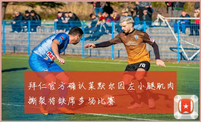 拜仁官方确认莱默尔因左小腿肌肉撕裂将缺席多场比赛
