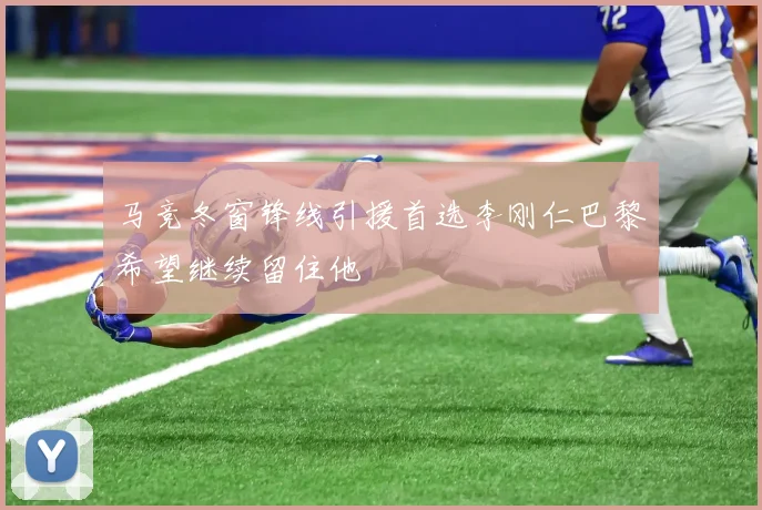 马竞冬窗锋线引援首选李刚仁巴黎希望继续留住他